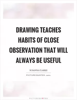 Drawing teaches habits of close observation that will always be useful Picture Quote #1