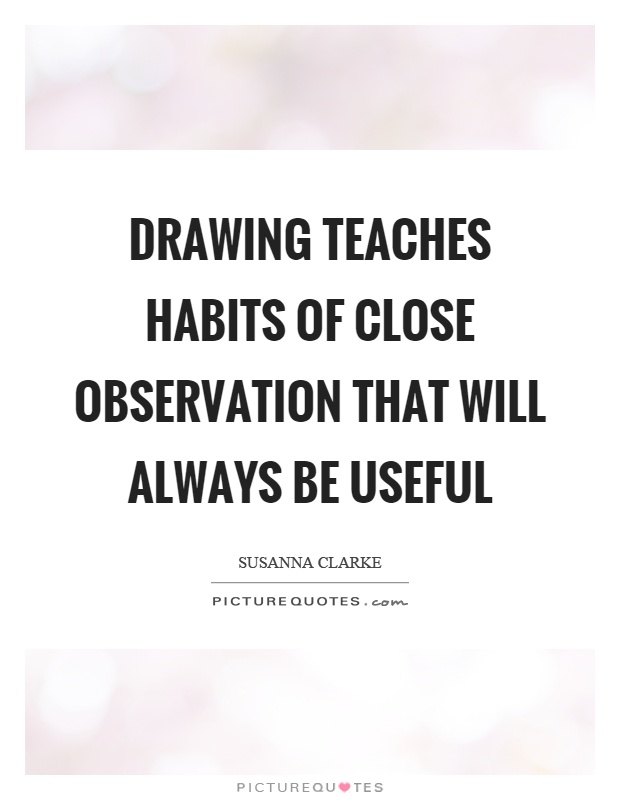 Drawing teaches habits of close observation that will always be useful Picture Quote #1