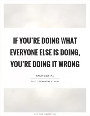 If you’re doing what everyone else is doing, you’re doing it wrong Picture Quote #1