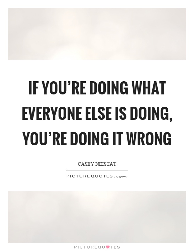 If you're doing what everyone else is doing, you're doing it wrong Picture Quote #1