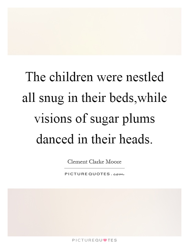 The children were nestled all snug in their beds,while visions of sugar plums danced in their heads Picture Quote #1