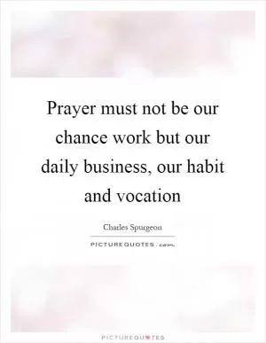 Prayer must not be our chance work but our daily business, our habit and vocation Picture Quote #1