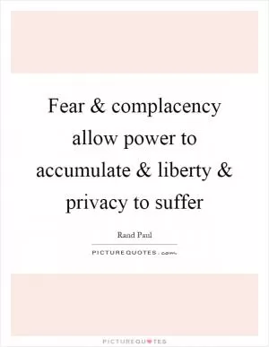 Fear and complacency allow power to accumulate and liberty and privacy to suffer Picture Quote #1