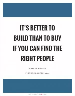 It’s better to build than to buy if you can find the right people Picture Quote #1