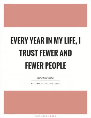 Every year in my life, I trust fewer and fewer people Picture Quote #1