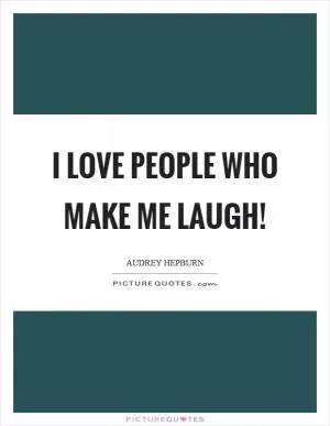 I love people who make me laugh! Picture Quote #1