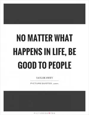 No matter what happens in life, be good to people Picture Quote #1