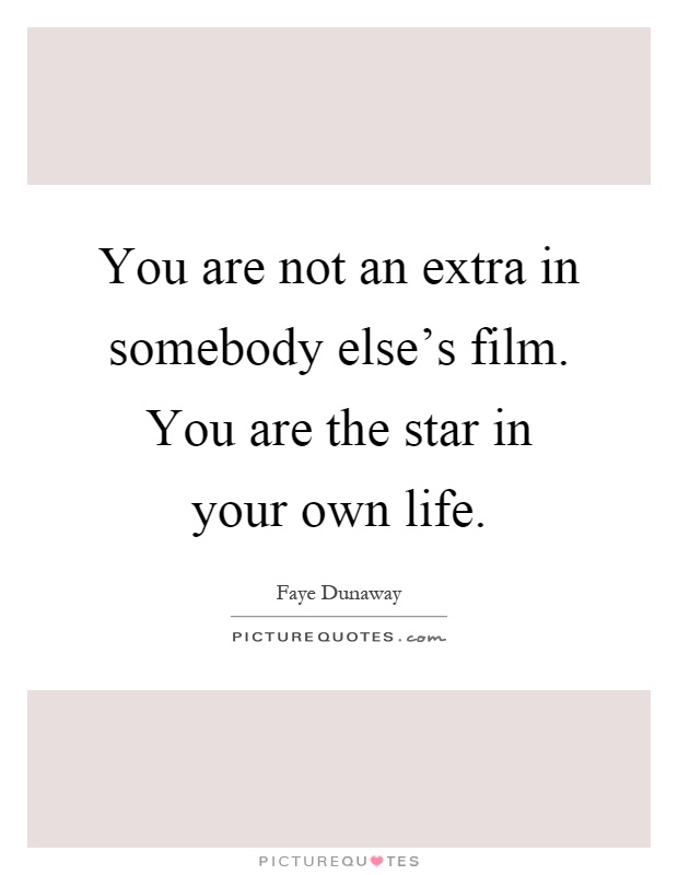 You are not an extra in somebody else's film. You are the star in your own life Picture Quote #1