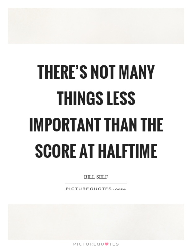 There's not many things less important than the score at halftime Picture Quote #1