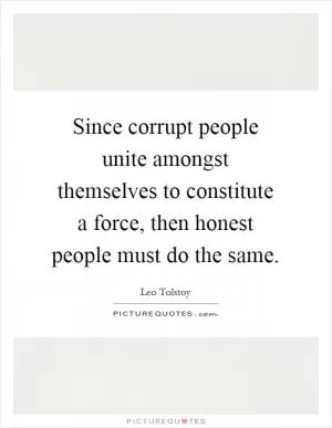 Since corrupt people unite amongst themselves to constitute a force, then honest people must do the same Picture Quote #1