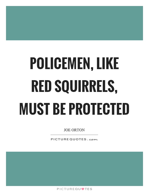 Policemen, like red squirrels, must be protected Picture Quote #1