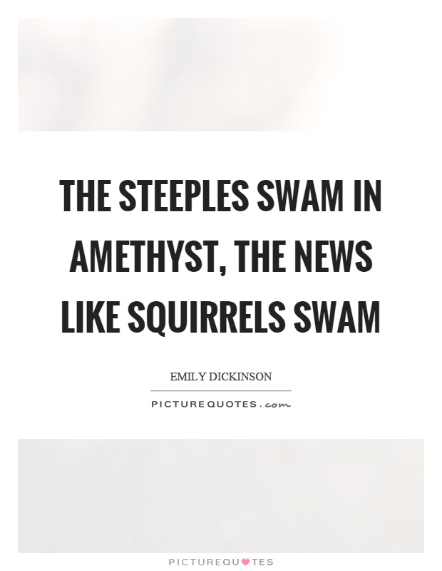 The steeples swam in amethyst, the news like squirrels swam Picture Quote #1