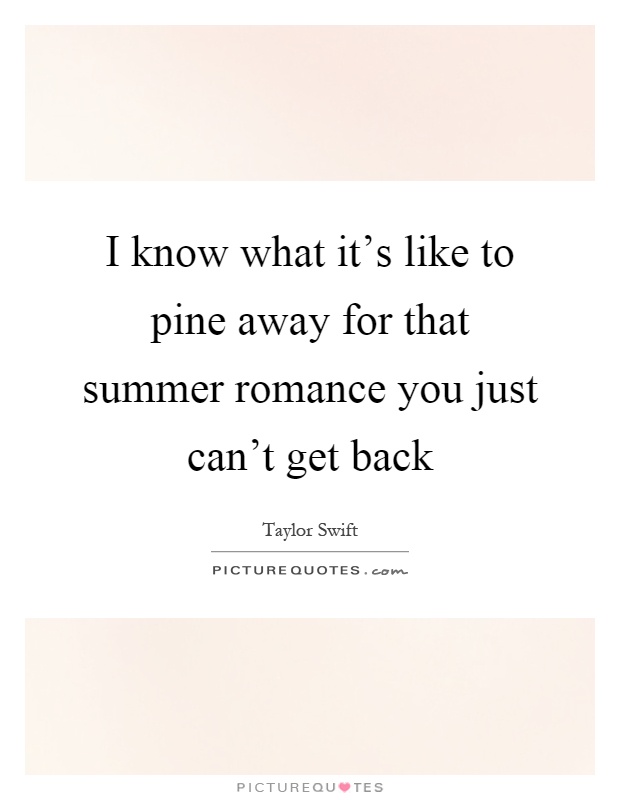 I know what it's like to pine away for that summer romance you just can't get back Picture Quote #1