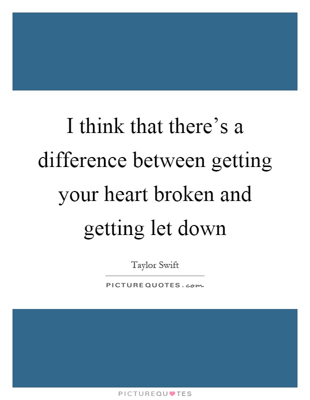 I think that there's a difference between getting your heart broken and getting let down Picture Quote #1
