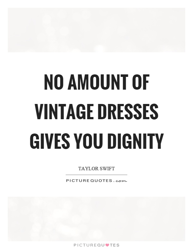 No amount of vintage dresses gives you dignity Picture Quote #1