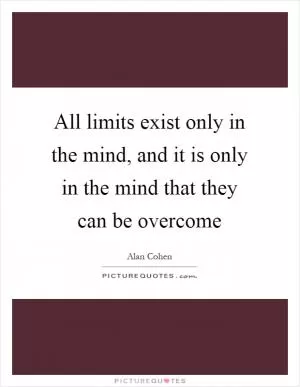 All limits exist only in the mind, and it is only in the mind that they can be overcome Picture Quote #1