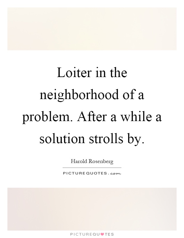 Loiter in the neighborhood of a problem. After a while a solution strolls by Picture Quote #1