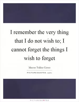 I remember the very thing that I do not wish to; I cannot forget the things I wish to forget Picture Quote #1