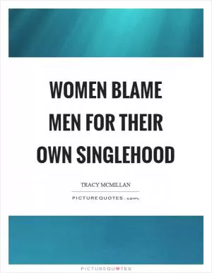 Women blame men for their own singlehood Picture Quote #1