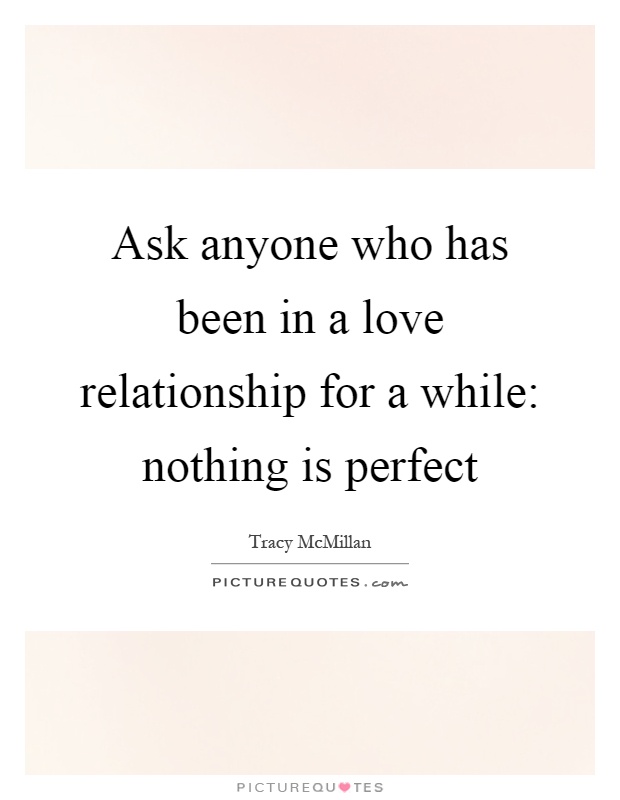 Ask anyone who has been in a love relationship for a while: nothing is perfect Picture Quote #1