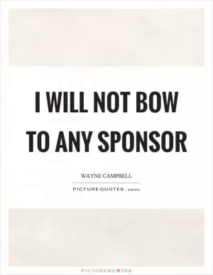 I will not bow to any sponsor Picture Quote #1