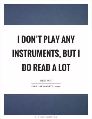 I don’t play any instruments, but I do read a lot Picture Quote #1