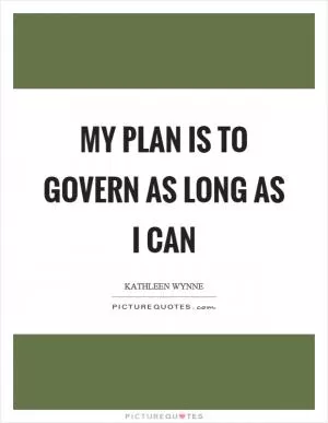 My plan is to govern as long as I can Picture Quote #1