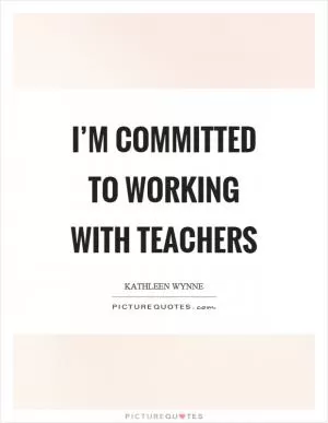 I’m committed to working with teachers Picture Quote #1