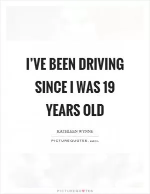 I’ve been driving since I was 19 years old Picture Quote #1