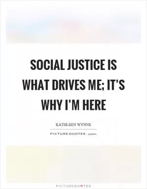 Social justice is what drives me; it’s why I’m here Picture Quote #1
