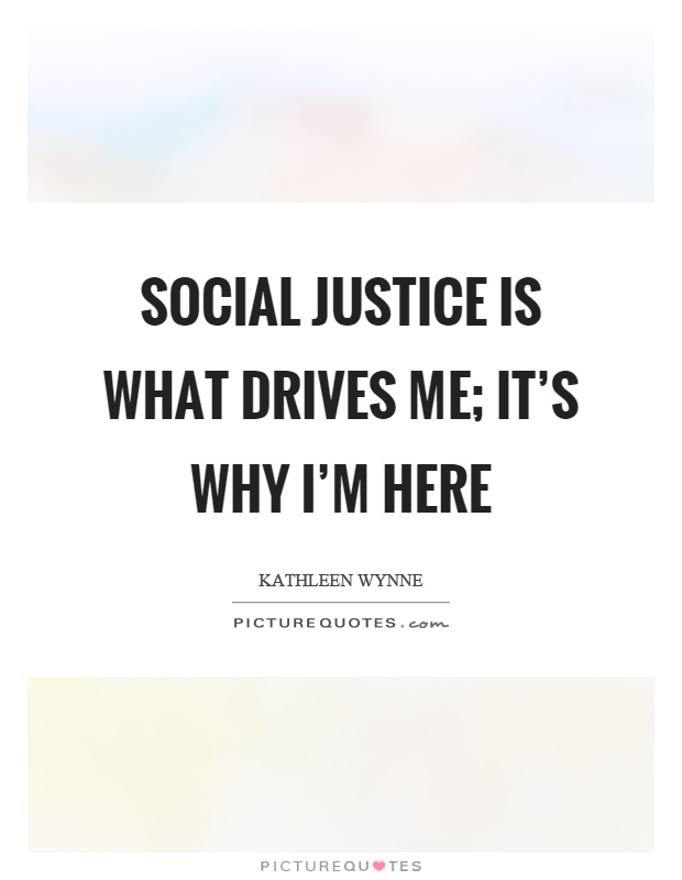 Social justice is what drives me; it's why I'm here Picture Quote #1