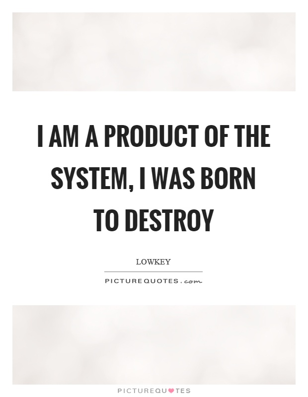 I am a product of the system, I was born to destroy Picture Quote #1