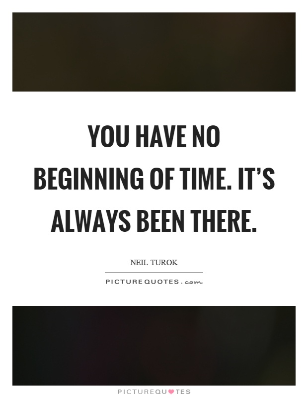 You have no beginning of time. It's always been there Picture Quote #1