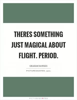 Theres something just magical about flight. Period Picture Quote #1
