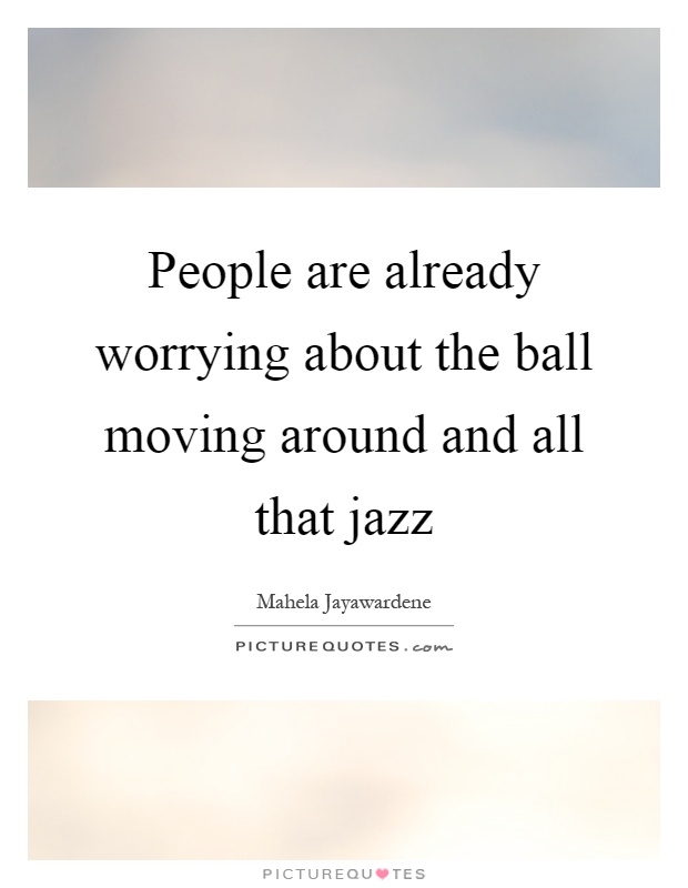 People are already worrying about the ball moving around and all that jazz Picture Quote #1