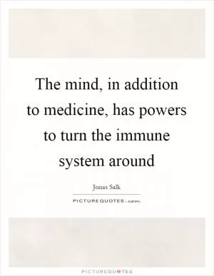 The mind, in addition to medicine, has powers to turn the immune system around Picture Quote #1