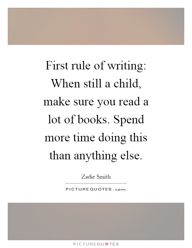 First rule of writing: When still a child, make sure you read a lot of books. Spend more time doing this than anything else Picture Quote #1