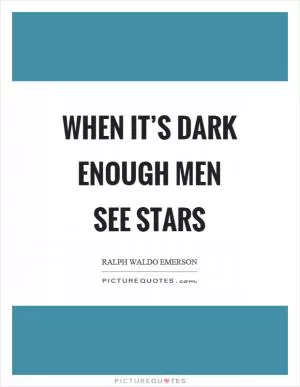 When it’s dark enough men see stars Picture Quote #1