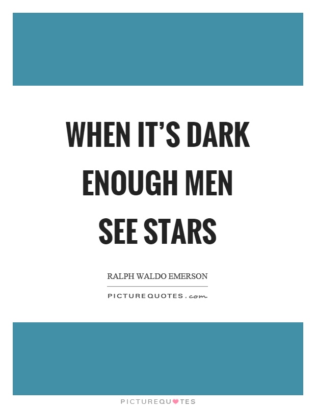 When it's dark enough men see stars Picture Quote #1