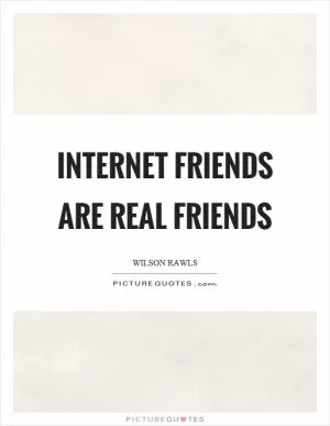 Internet friends are real friends Picture Quote #1