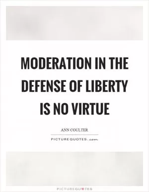 Moderation in the defense of liberty is no virtue Picture Quote #1