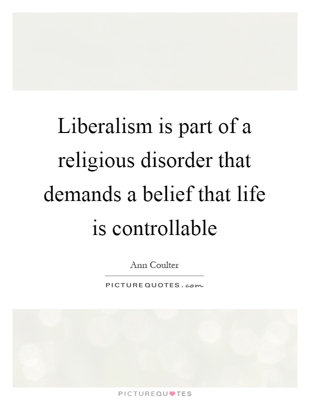 Liberalism is part of a religious disorder that demands a belief that life is controllable Picture Quote #1