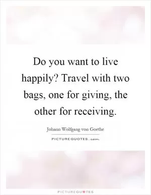 Do you want to live happily? Travel with two bags, one for giving, the other for receiving Picture Quote #1