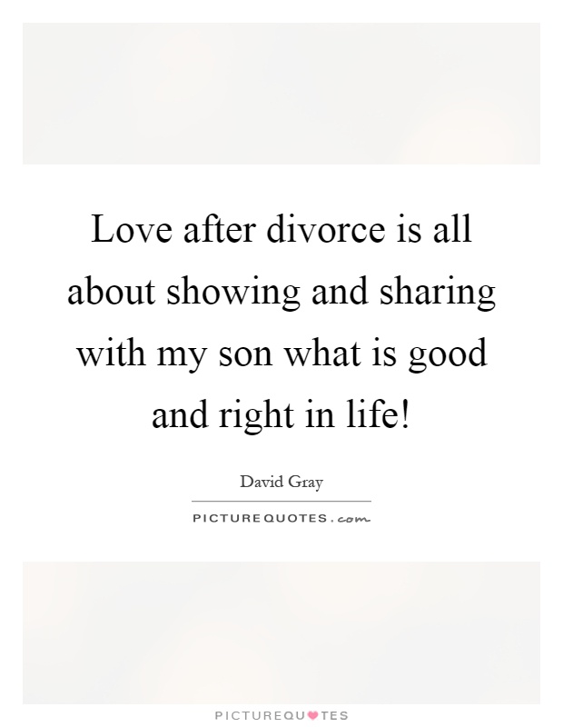 Love after divorce is all about showing and sharing with my son what is good and right in life! Picture Quote #1