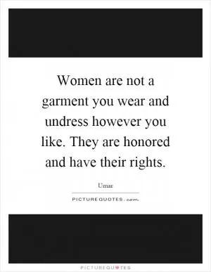 Women are not a garment you wear and undress however you like. They are honored and have their rights Picture Quote #1
