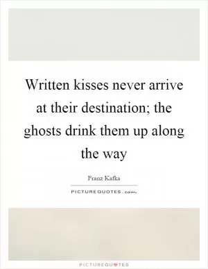 Written kisses never arrive at their destination; the ghosts drink them up along the way Picture Quote #1