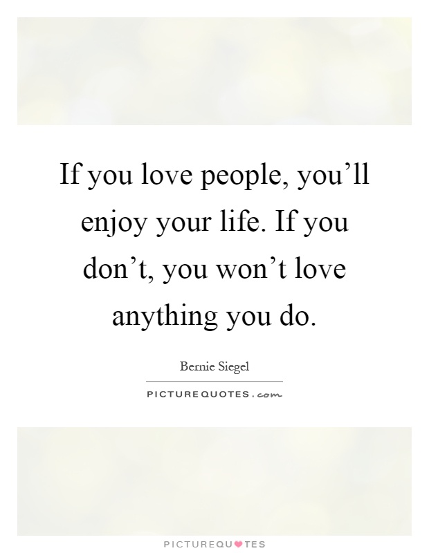 If you love people, you'll enjoy your life. If you don't, you won't love anything you do Picture Quote #1