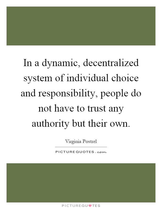 In a dynamic, decentralized system of individual choice and responsibility, people do not have to trust any authority but their own Picture Quote #1