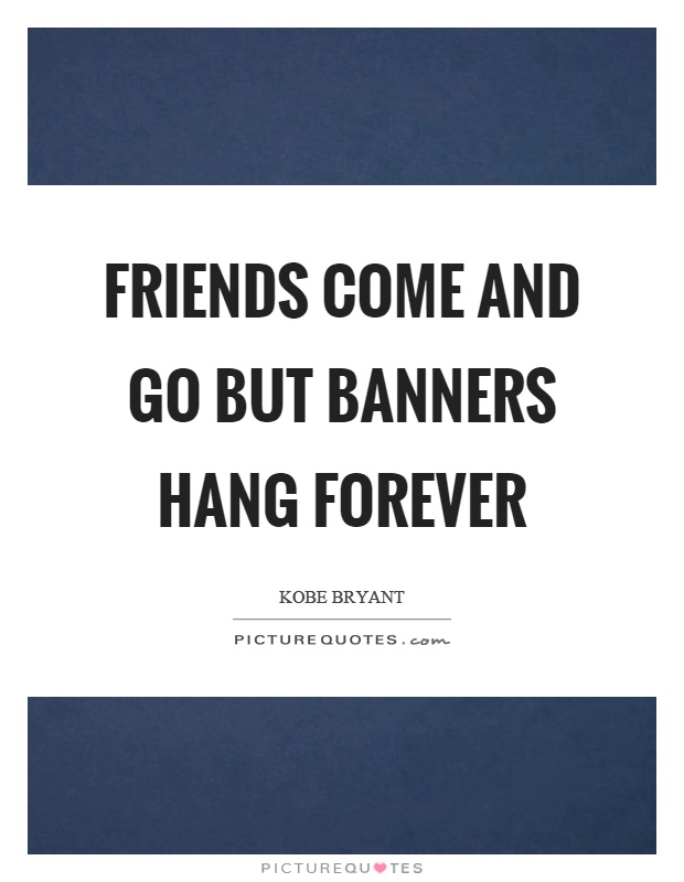 Friends come and go but banners hang forever Picture Quote #1