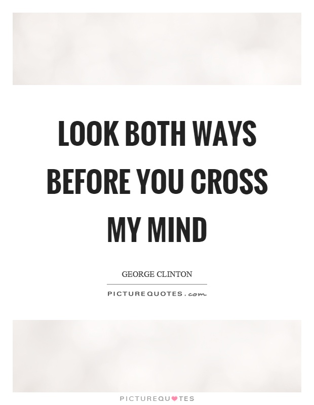 Look both ways before you cross my mind Picture Quote #1